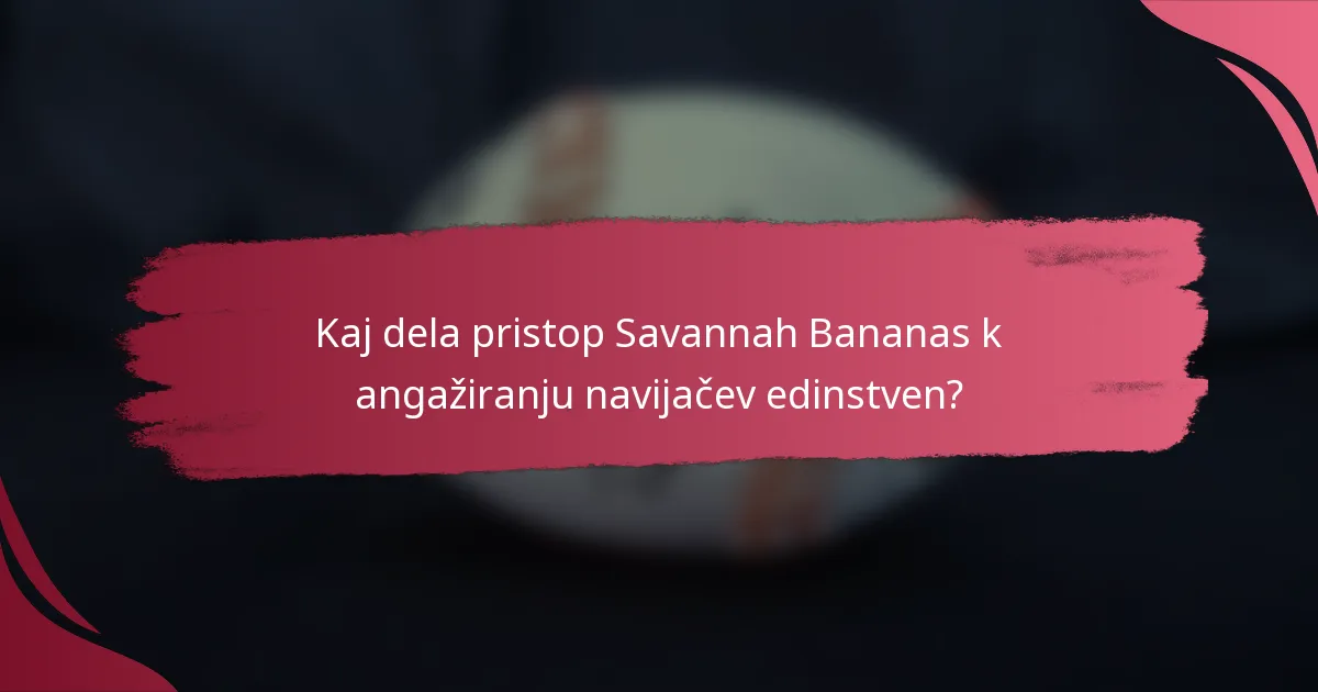 Kaj dela pristop Savannah Bananas k angažiranju navijačev edinstven?