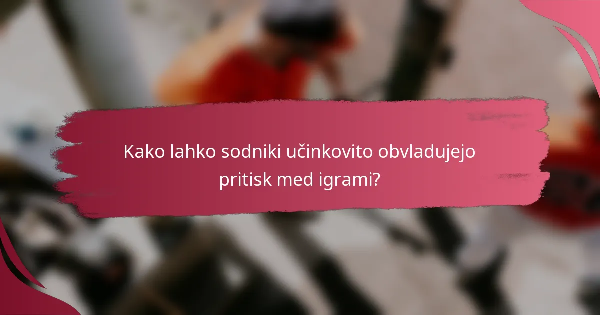 Kako lahko sodniki učinkovito obvladujejo pritisk med igrami?