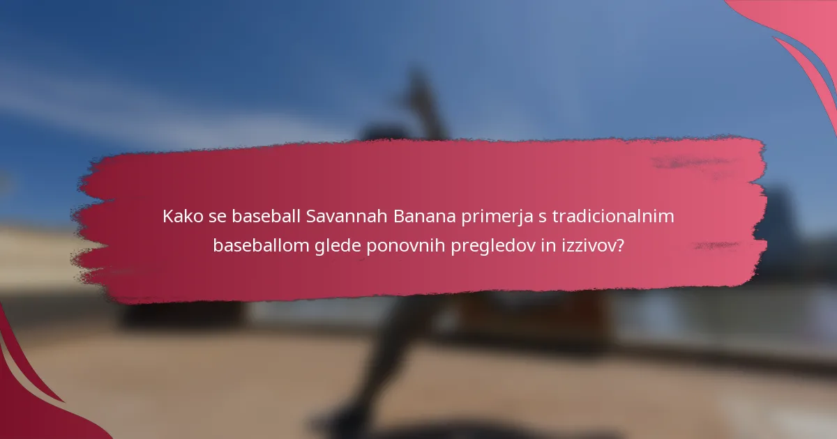 Kako se baseball Savannah Banana primerja s tradicionalnim baseballom glede ponovnih pregledov in izzivov?
