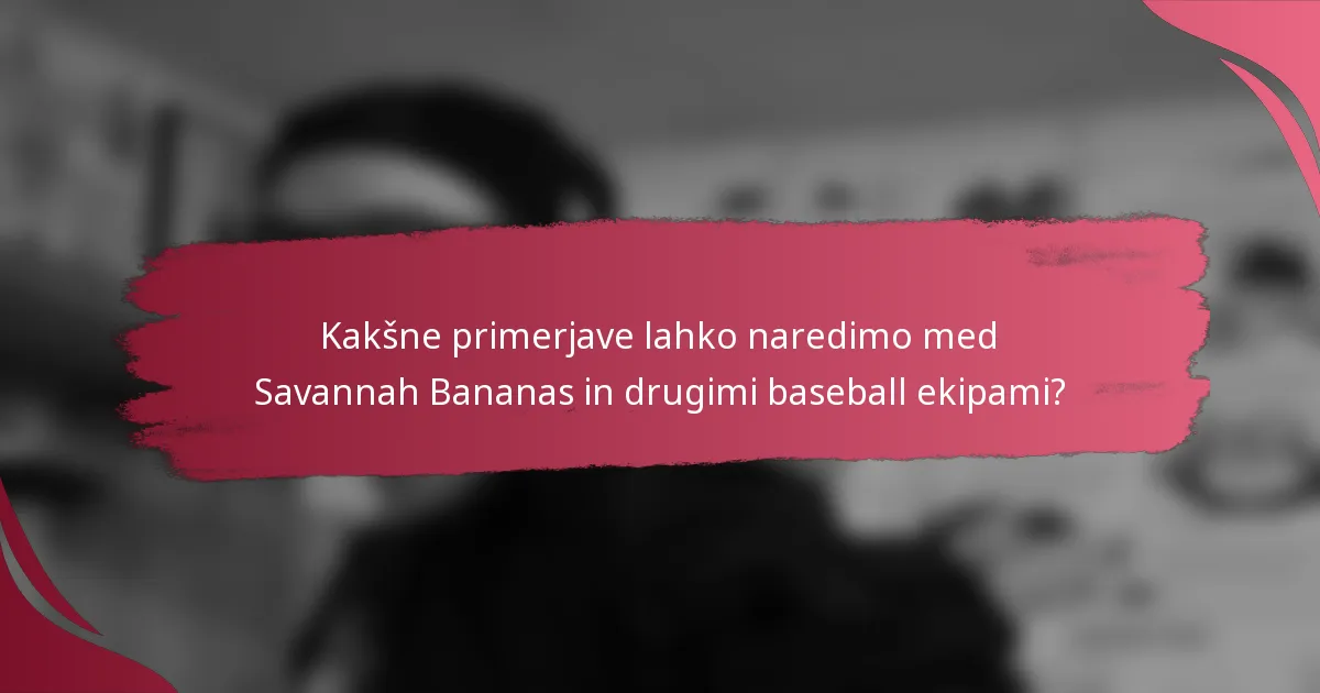 Kakšne primerjave lahko naredimo med Savannah Bananas in drugimi baseball ekipami?