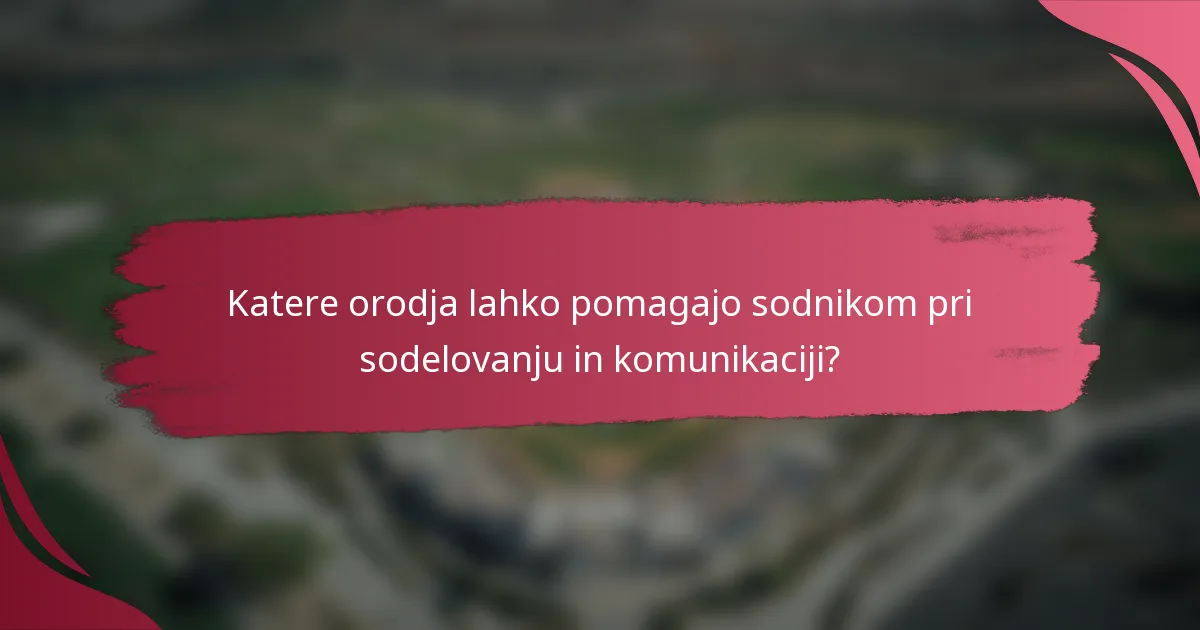 Katere orodja lahko pomagajo sodnikom pri sodelovanju in komunikaciji?