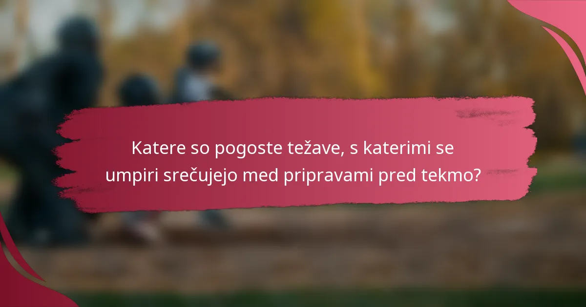 Katere so pogoste težave, s katerimi se umpiri srečujejo med pripravami pred tekmo?