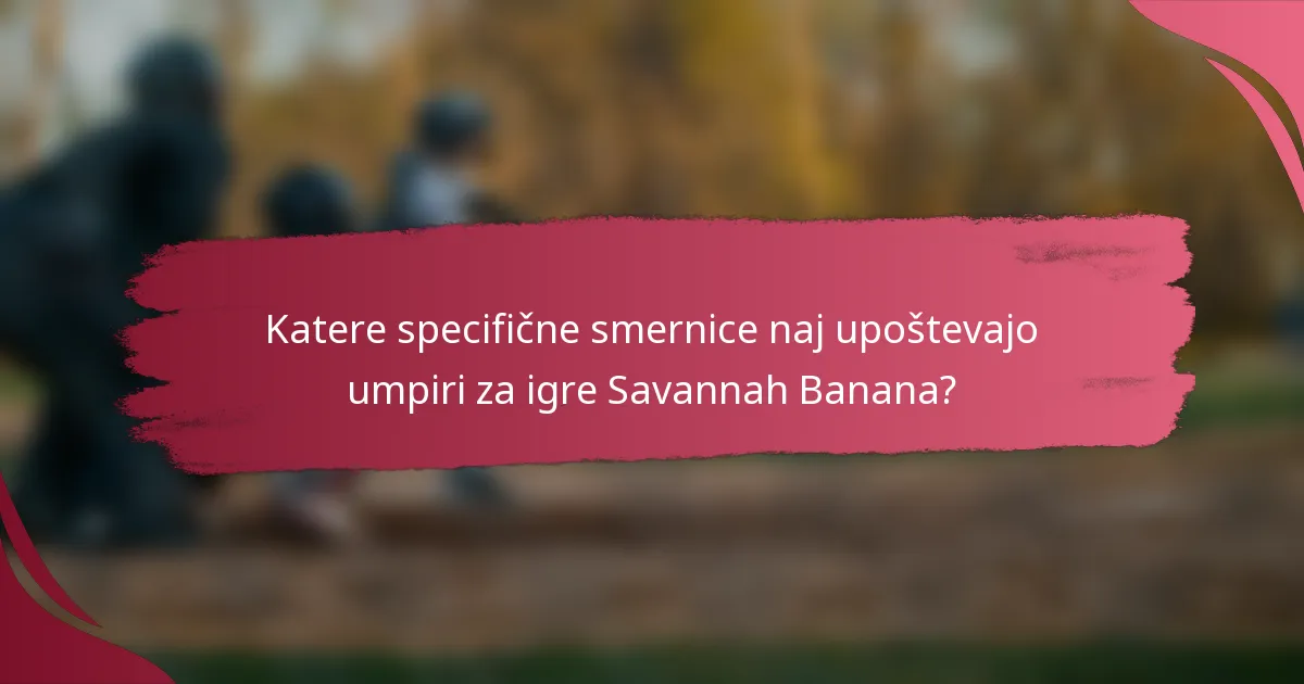Katere specifične smernice naj upoštevajo umpiri za igre Savannah Banana?
